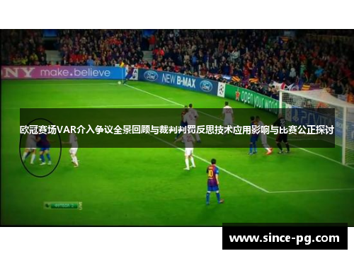 欧冠赛场VAR介入争议全景回顾与裁判判罚反思技术应用影响与比赛公正探讨 欧冠赛场VAR介入争议全景回顾与裁判判罚反思技术应用影响与比赛公正探讨