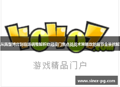 从阵型博弈到临场调整解析欧冠豪门焦点战战术策略攻防细节全景拆解 从阵型博弈到临场调整解析欧冠豪门焦点战战术策略攻防细节全景拆解