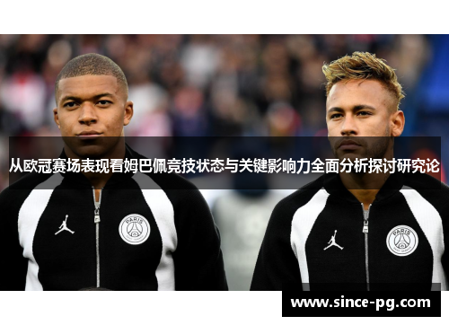 从欧冠赛场表现看姆巴佩竞技状态与关键影响力全面分析探讨研究论