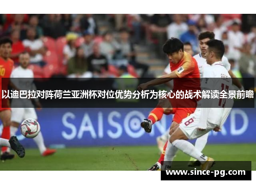 以迪巴拉对阵荷兰亚洲杯对位优势分析为核心的战术解读全景前瞻 以迪巴拉对阵荷兰亚洲杯对位优势分析为核心的战术解读全景前瞻