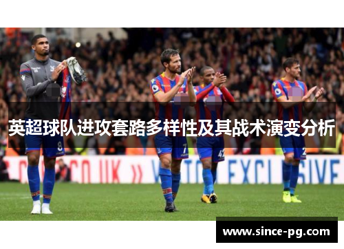 英超球队进攻套路多样性及其战术演变分析 英超球队进攻套路多样性及其战术演变分析