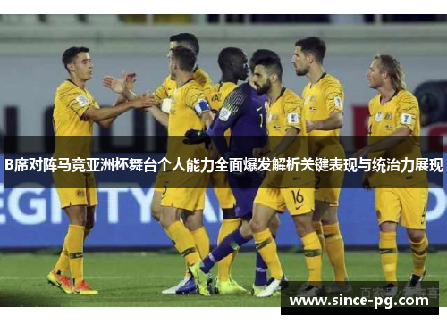 B席对阵马竞亚洲杯舞台个人能力全面爆发解析关键表现与统治力展现 B席对阵马竞亚洲杯舞台个人能力全面爆发解析关键表现与统治力展现