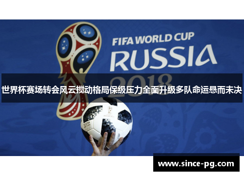 世界杯赛场转会风云搅动格局保级压力全面升级多队命运悬而未决 世界杯赛场转会风云搅动格局保级压力全面升级多队命运悬而未决