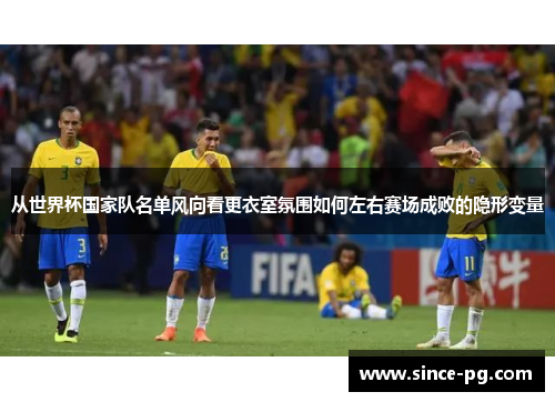 从世界杯国家队名单风向看更衣室氛围如何左右赛场成败的隐形变量