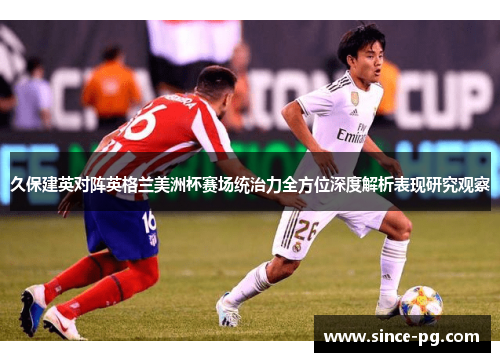 久保建英对阵英格兰美洲杯赛场统治力全方位深度解析表现研究观察 久保建英对阵英格兰美洲杯赛场统治力全方位深度解析表现研究观察