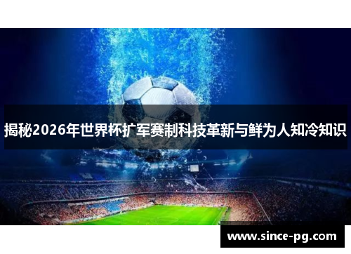 揭秘2026年世界杯扩军赛制科技革新与鲜为人知冷知识 揭秘2026年世界杯扩军赛制科技革新与鲜为人知冷知识